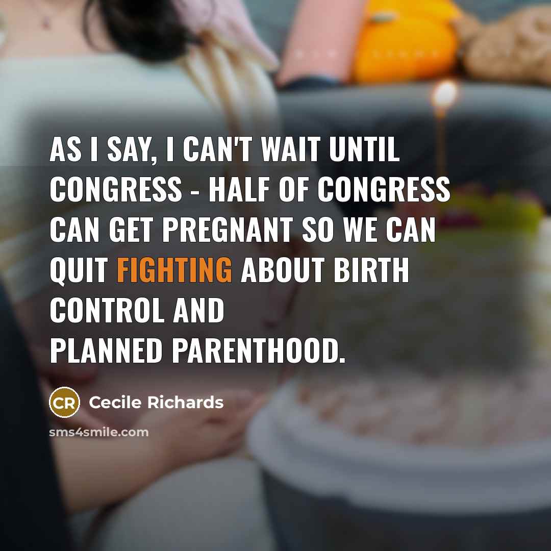 “As I say, I can't wait until Congress - half…” quote by Cecile Richards
