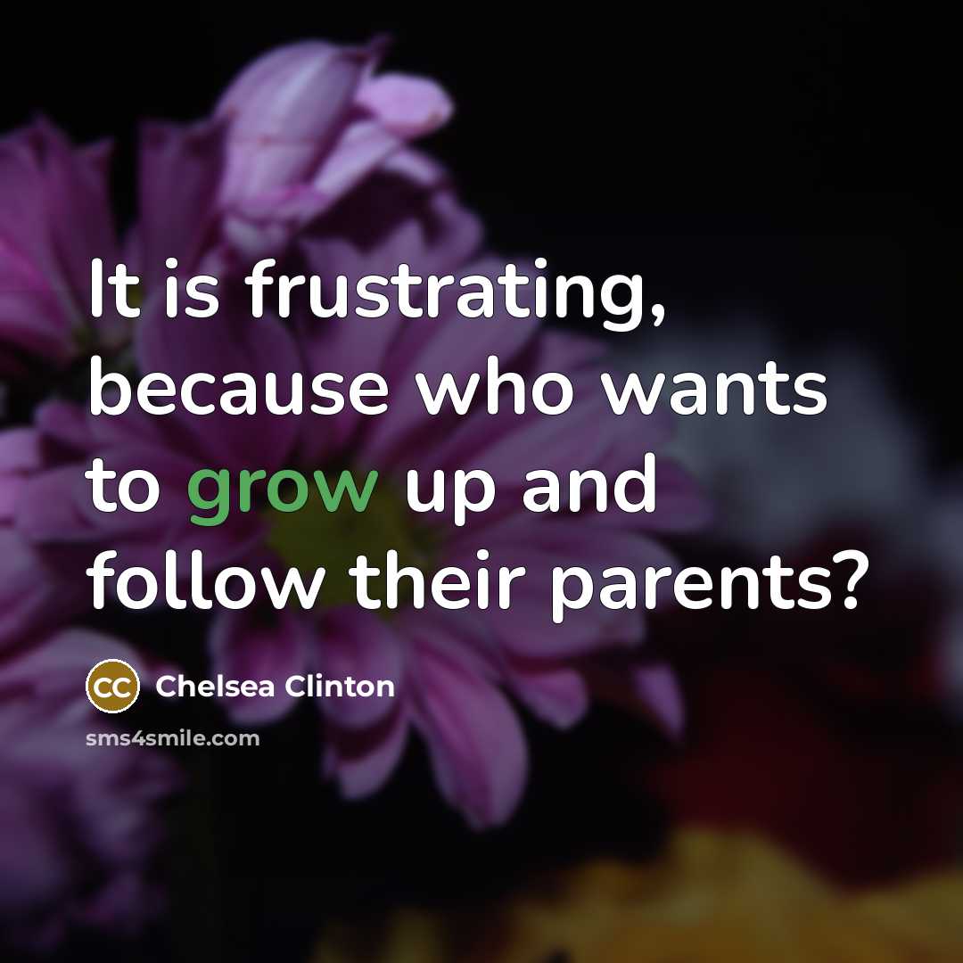 “It is frustrating, because who wants to grow up and…” quote by Chelsea Clinton