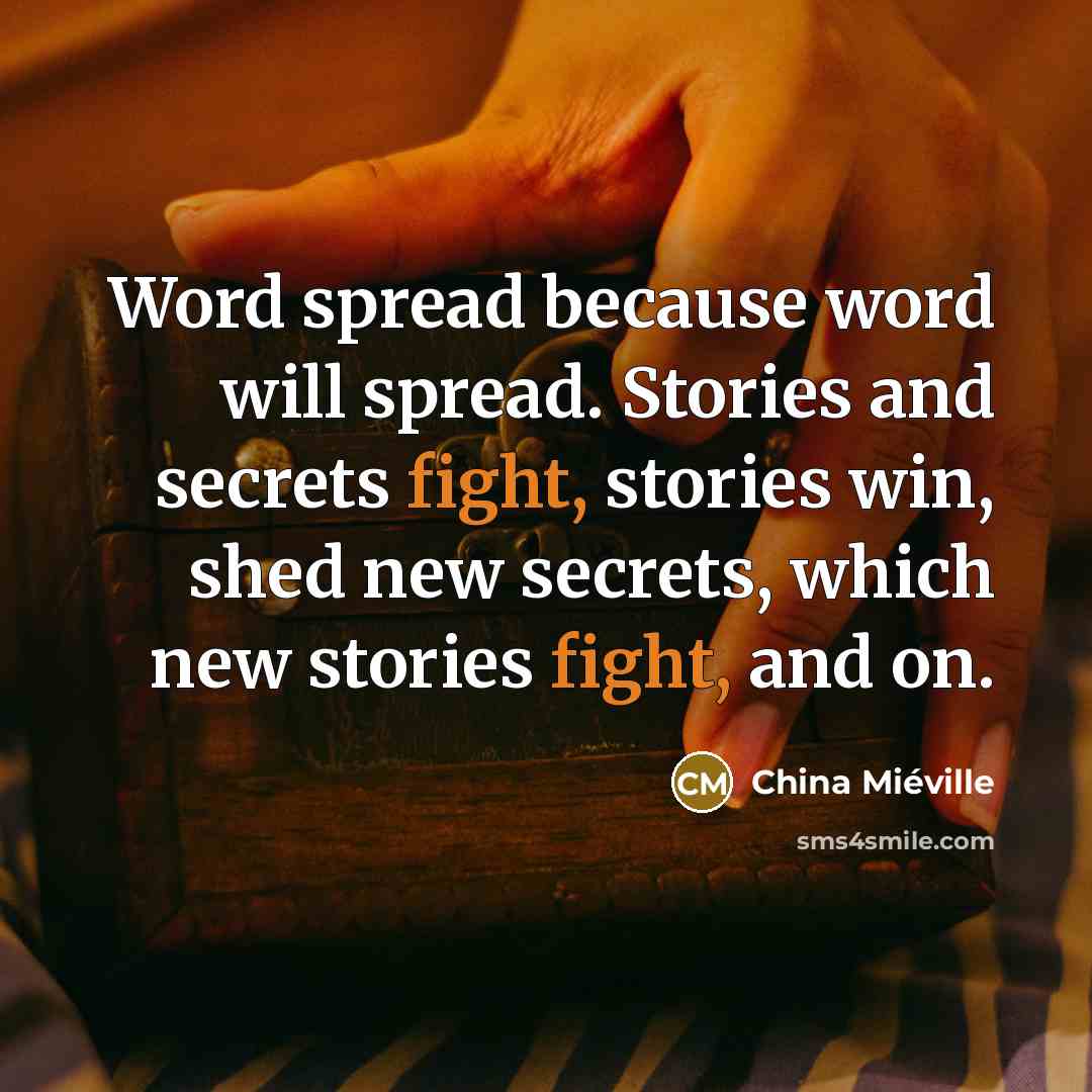 “Word spread because word will spread. Stories and secrets fight,…” quote by China Mieville