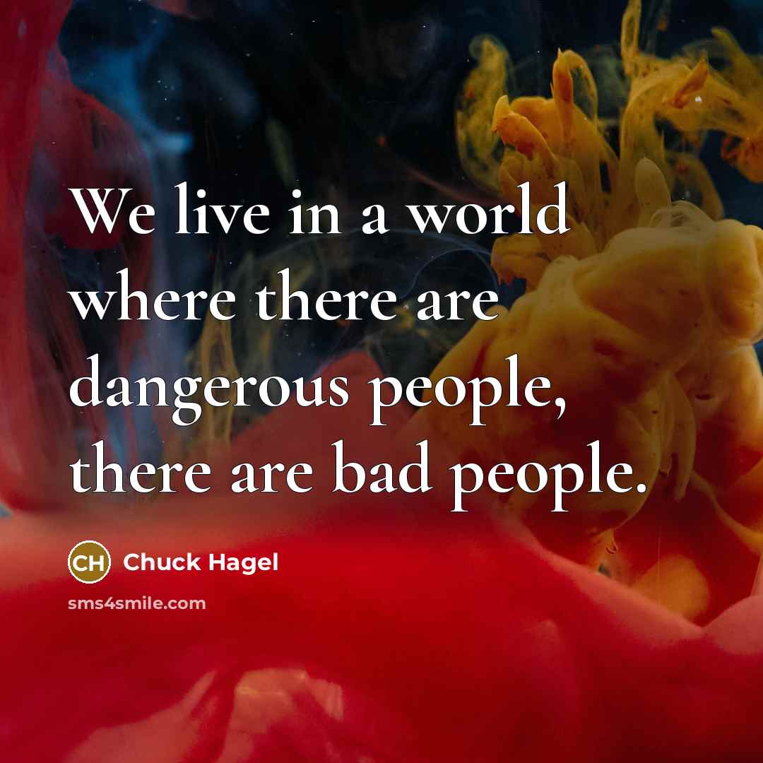 “We live in a world where there are dangerous people,…” quote by Chuck Hagel