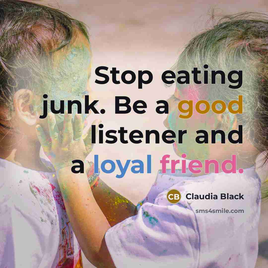 “Stop eating junk. Be a good listener and a loyal…” quote by Claudia Black