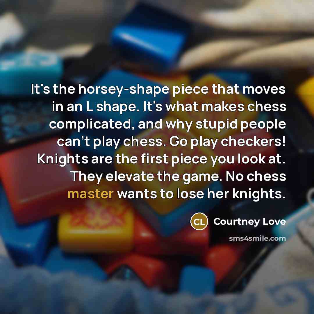 “It's the horsey-shape piece that moves in an L shape.…” quote by Courtney Love