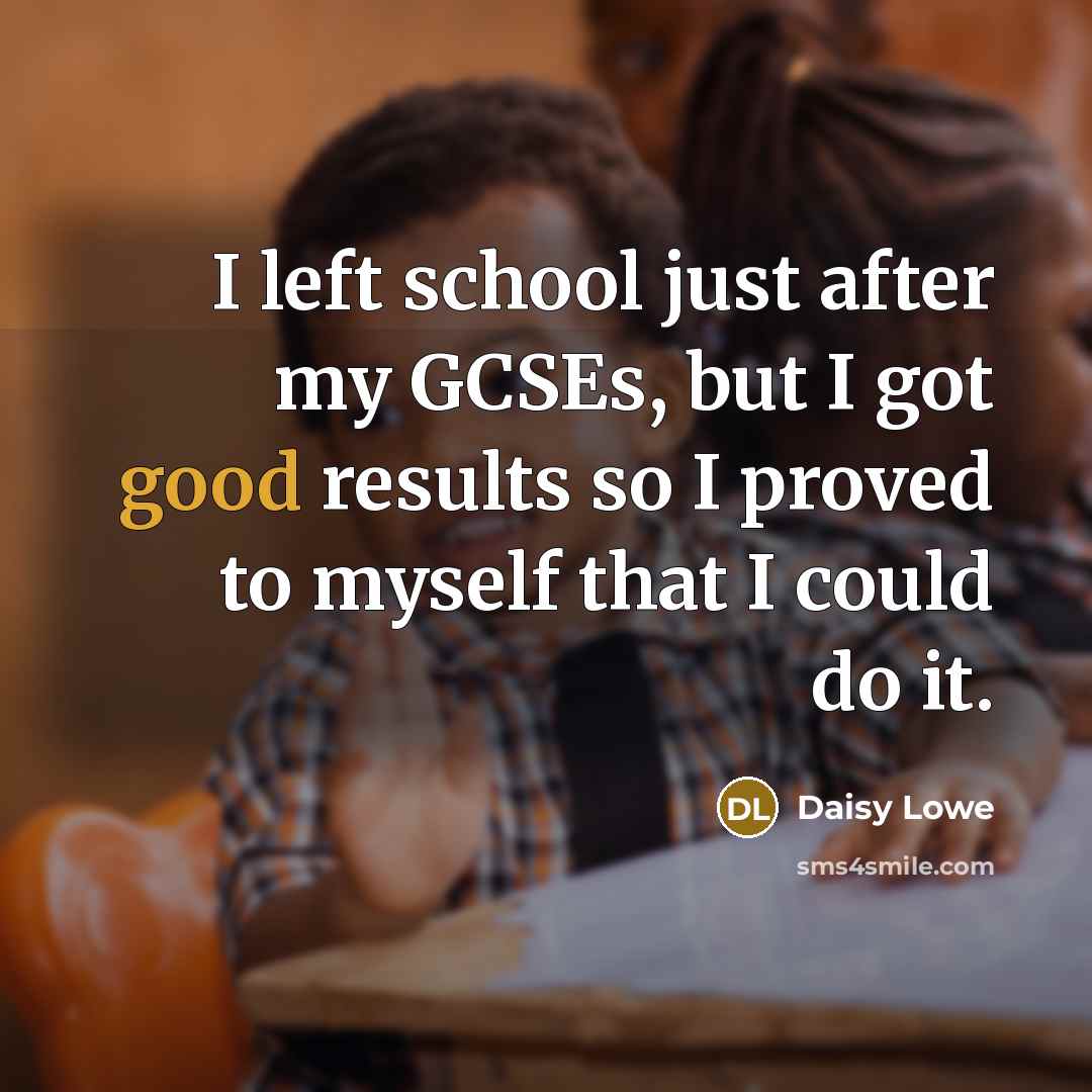 “I left school just after my GCSEs, but I got…” quote by Daisy Lowe