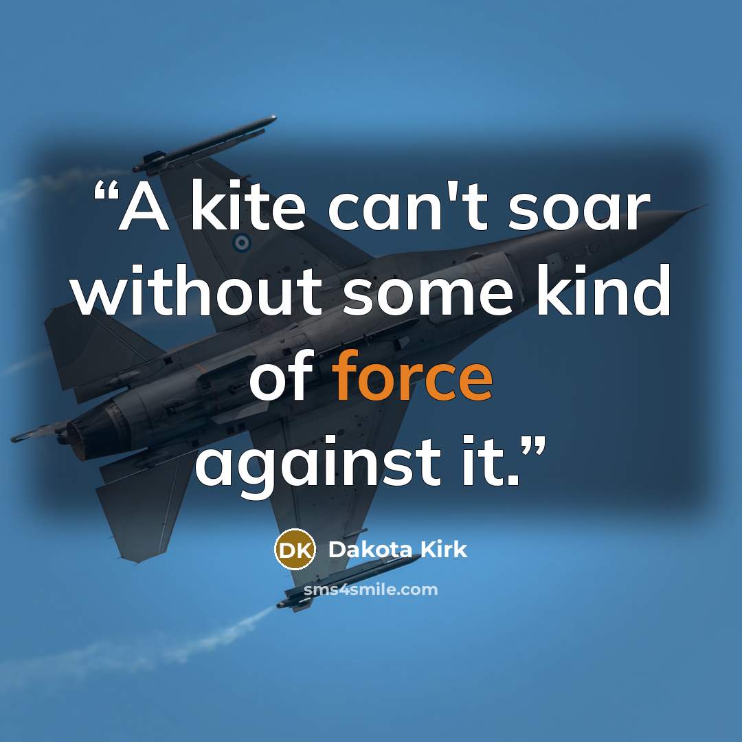 “A kite can't soar without some kind of force against it.” quote by Dakota Kirk