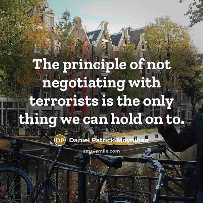 “The principle of not negotiating with terrorists is the only…” quote by Daniel Patrick Moynihan