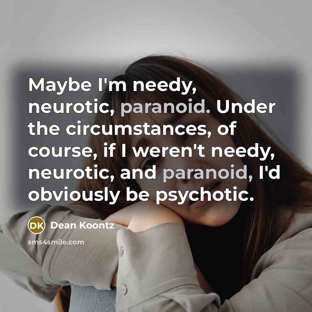 “Maybe I'm needy, neurotic, paranoid. Under the circumstances, of course,…” quote by Dean Koontz