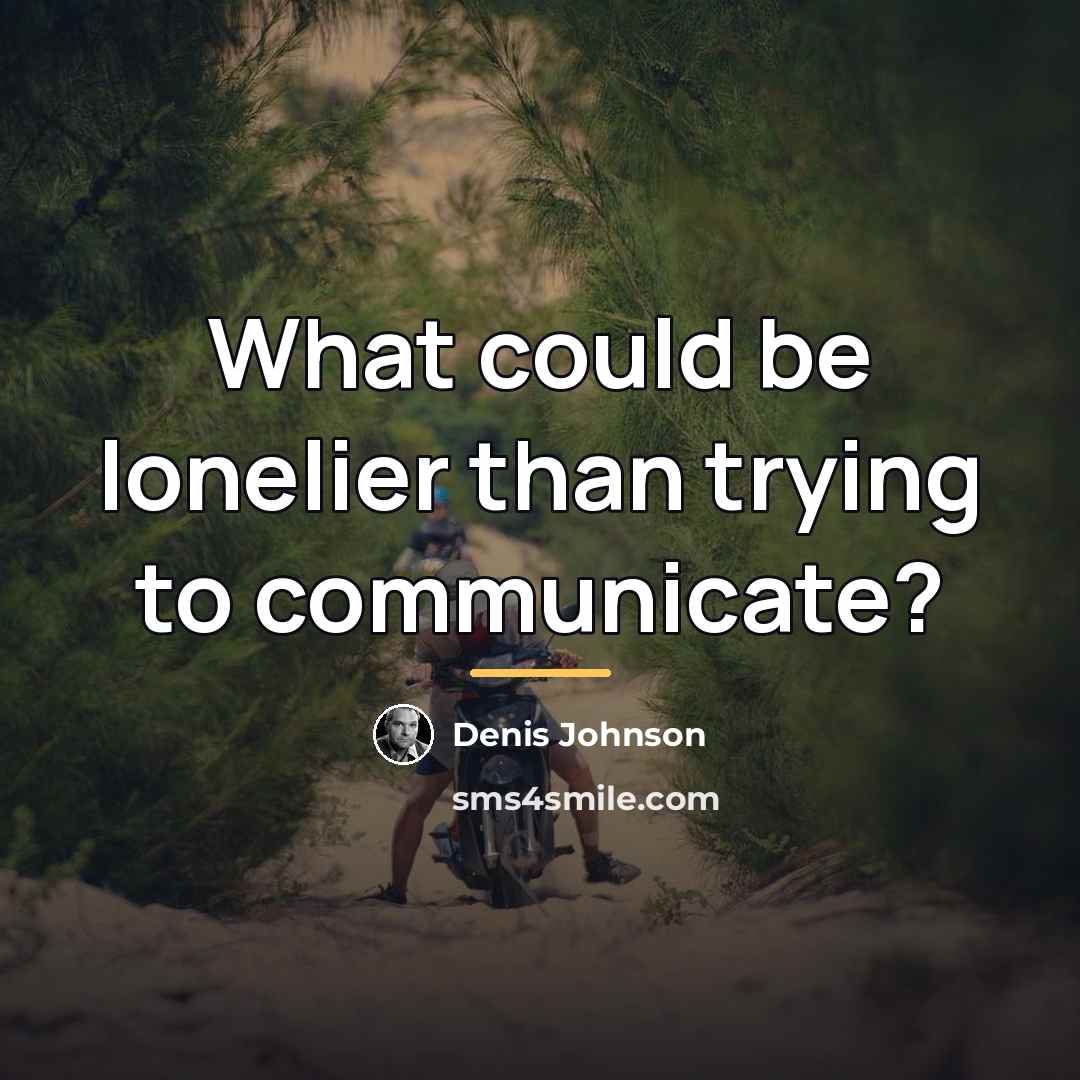 “What could be lonelier than trying to communicate?…” quote by Denis Johnson