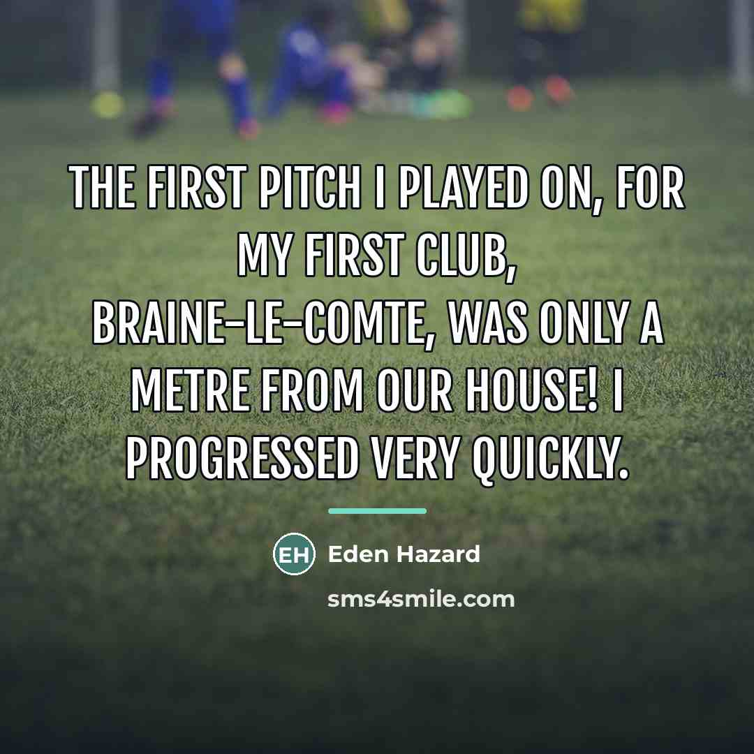“The first pitch I played on, for my first club,…” quote by Eden Hazard