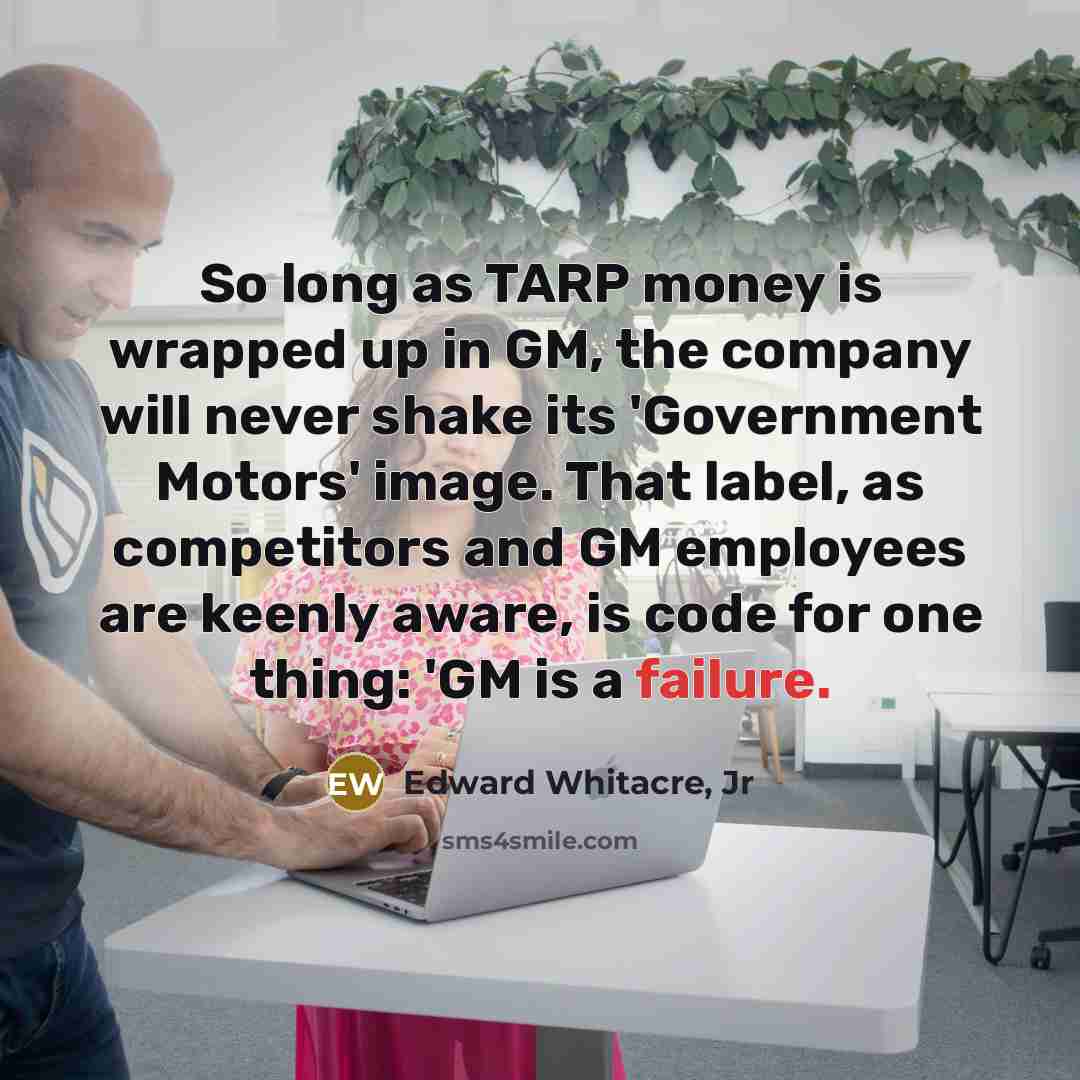 “So long as TARP money is wrapped up in GM,…” quote by Edward Whitacre, Jr