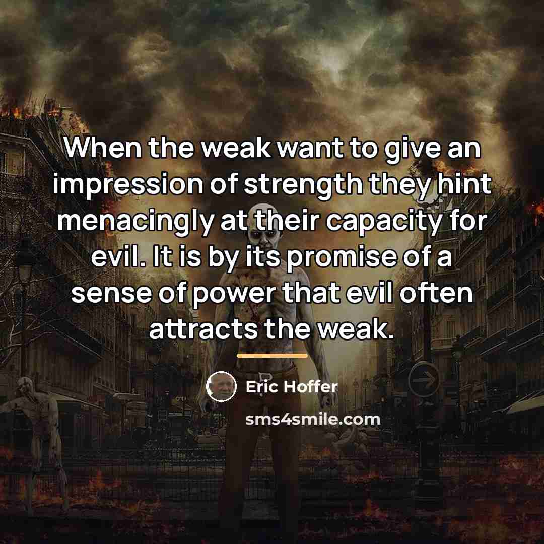 “When the weak want to give an impression of strength…” quote by Eric Hoffer