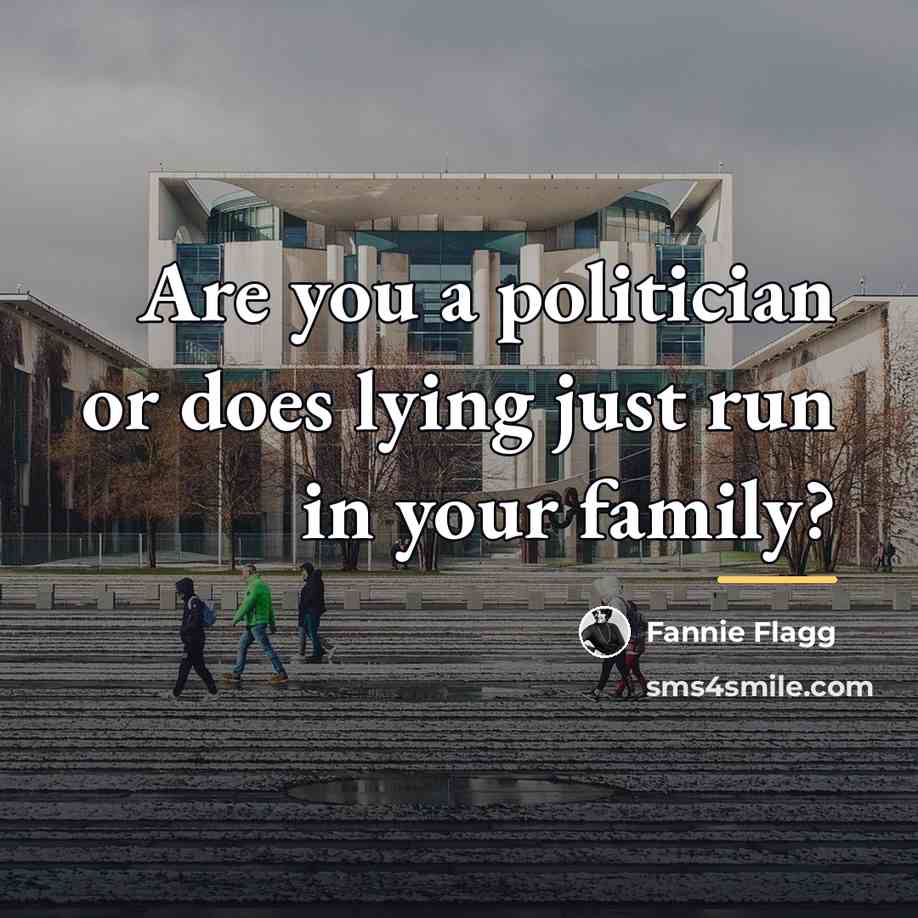 “Are you a politician or does lying just run in…” quote by Fannie Flagg