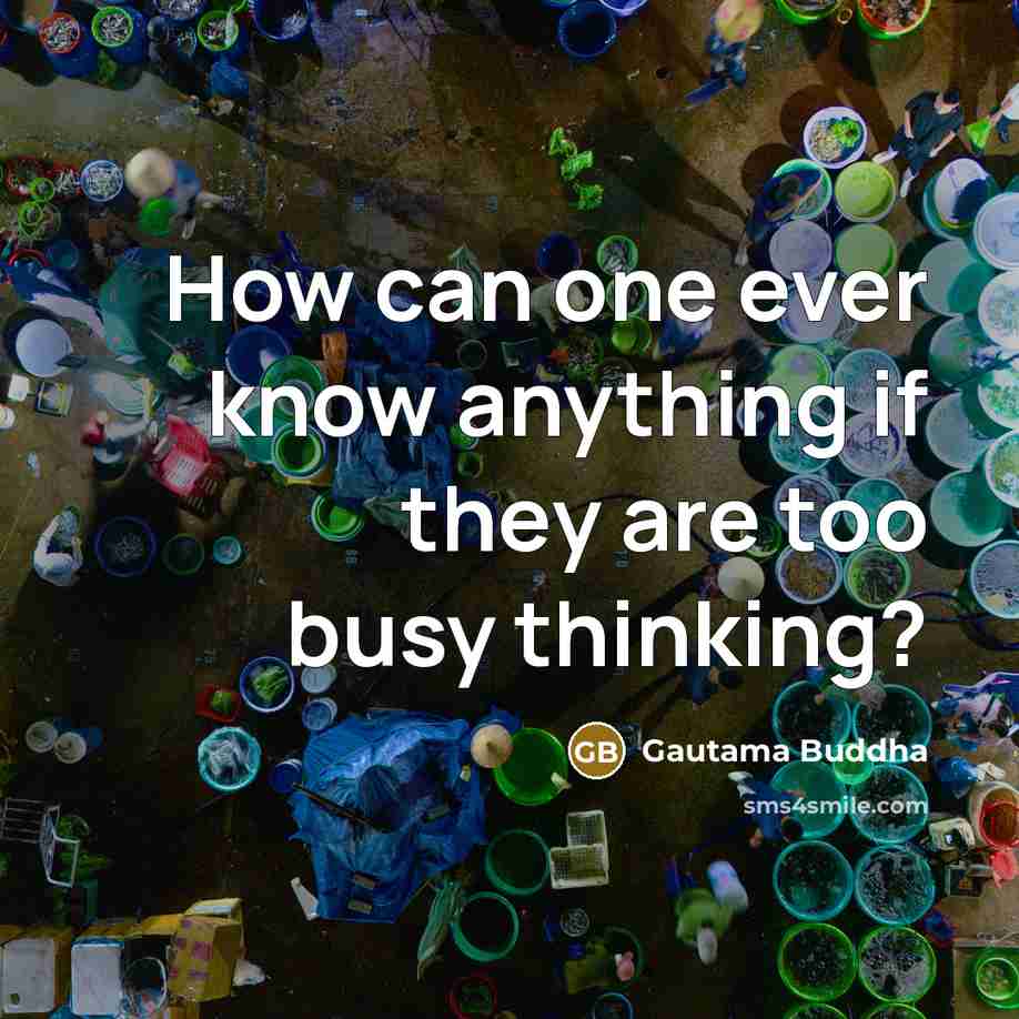 “How can one ever know anything if they are too…” quote by Gautama Buddha