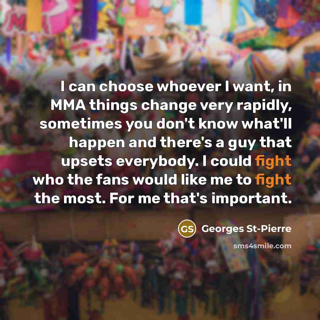 “I can choose whoever I want, in MMA things change…” quote by Georges St-Pierre
