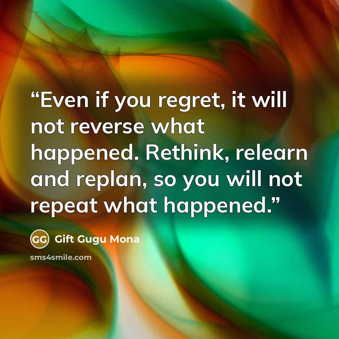 “Even if you regret, it will not reverse what happened. Rethink, relearn and replan, so you will not repeat what happened.” quote by Gift Gugu Mona