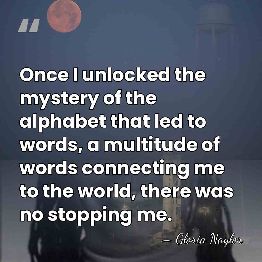 Once I unlocked the mystery of the alphabet that led to words,&hellip; - Gloria Naylor