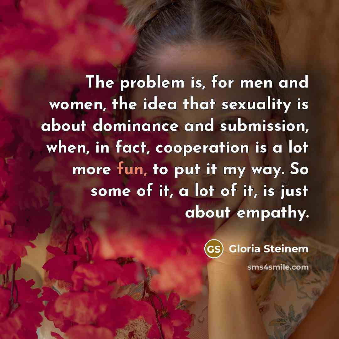 “The problem is, for men and women, the idea that…” quote by Gloria Steinem