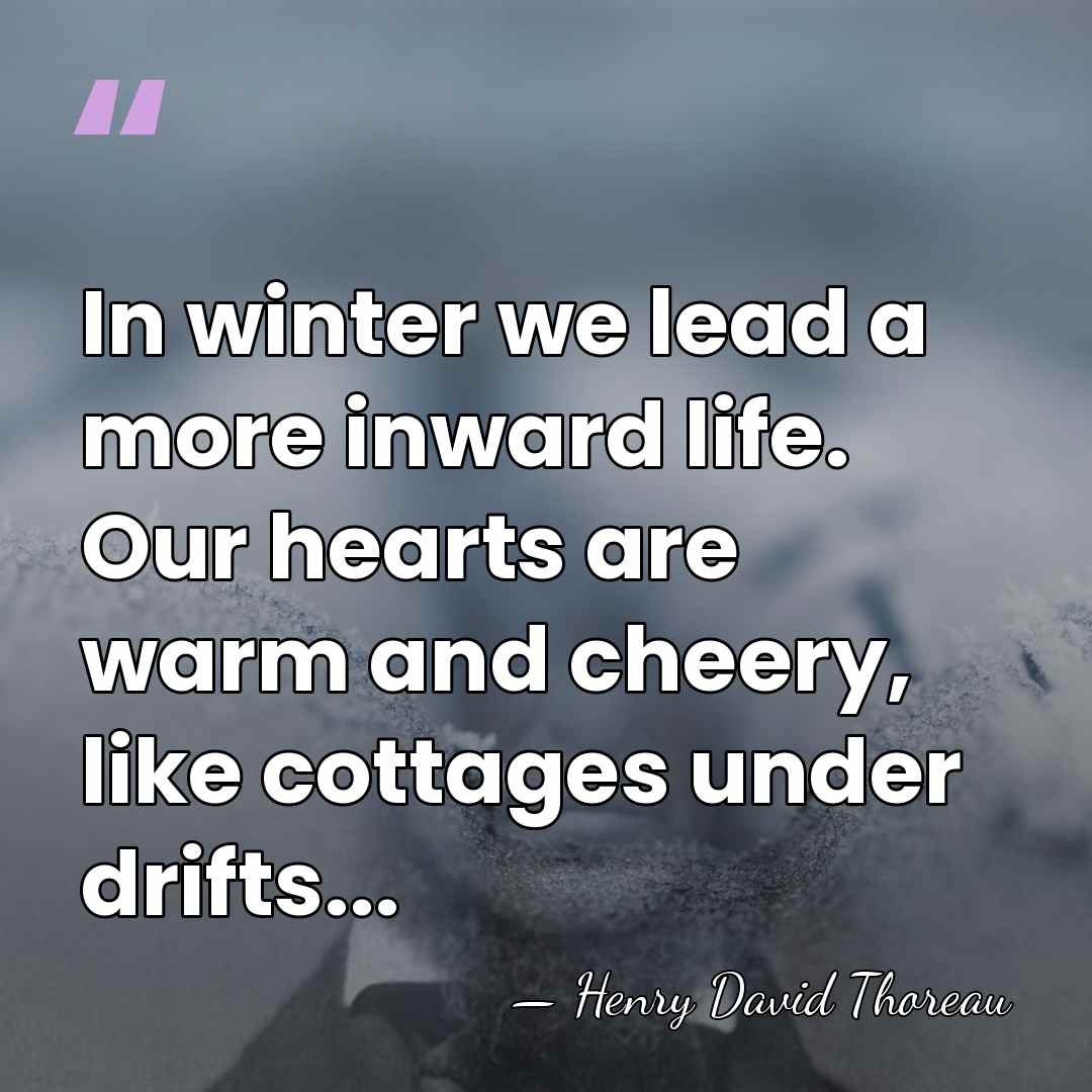 In winter we lead a more inward life. Our hearts are warm&hellip; - Henry David Thoreau