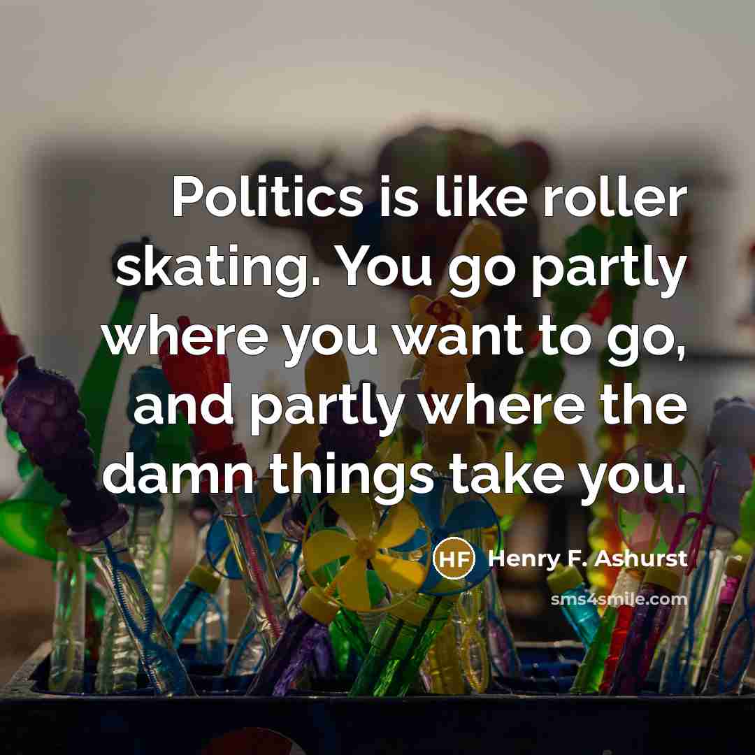 “Politics is like roller skating. You go partly where you…” quote by Henry F. Ashurst