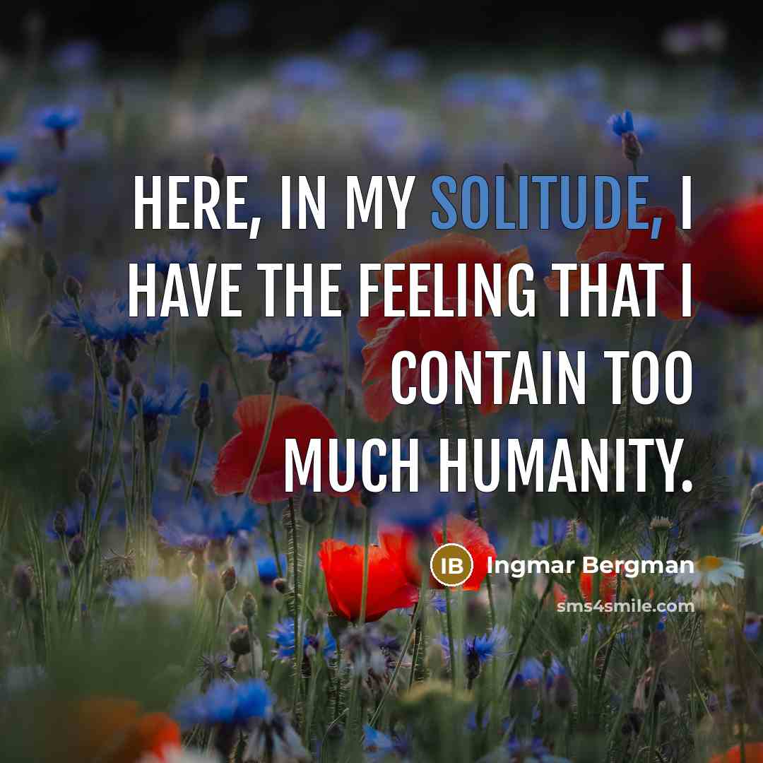 “Here, in my solitude, I have the feeling that I contain too much humanity.” quote by Ingmar Bergman
