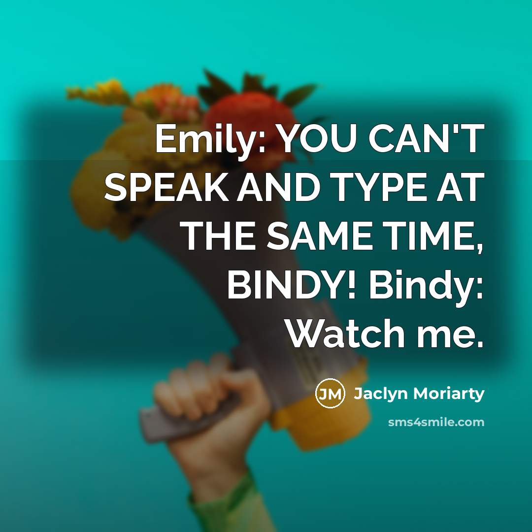 “Emily: YOU CAN'T SPEAK AND TYPE AT THE SAME TIME,…” quote by Jaclyn Moriarty