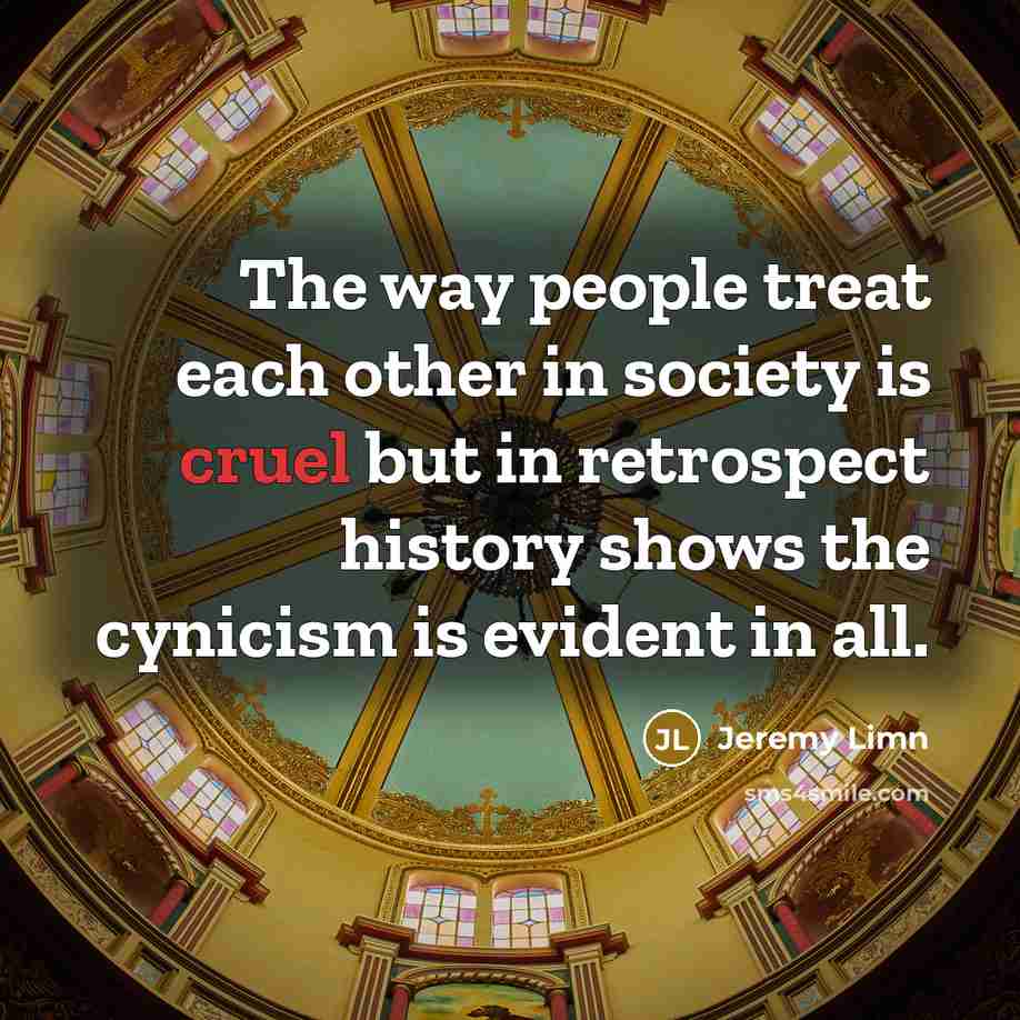 “The way people treat each other in society is cruel but in retrospect history shows the cynicism is evident in all.” quote by Jeremy Limn