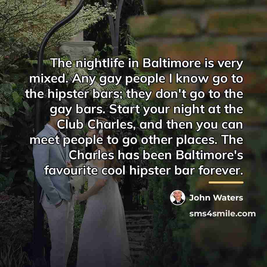 “The nightlife in Baltimore is very mixed. Any gay people…” quote by John Waters