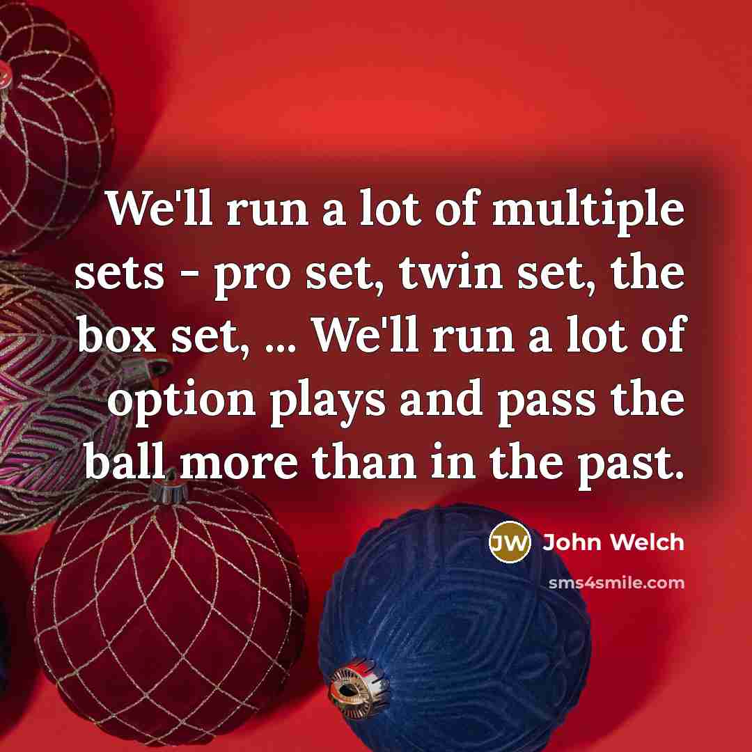“We'll run a lot of multiple sets - pro set,…” quote by John Welch
