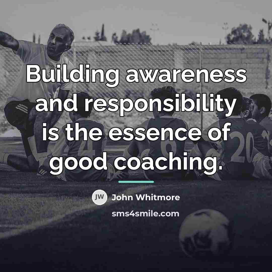 “Building awareness and responsibility is the essence of good coaching.…” quote by John Whitmore