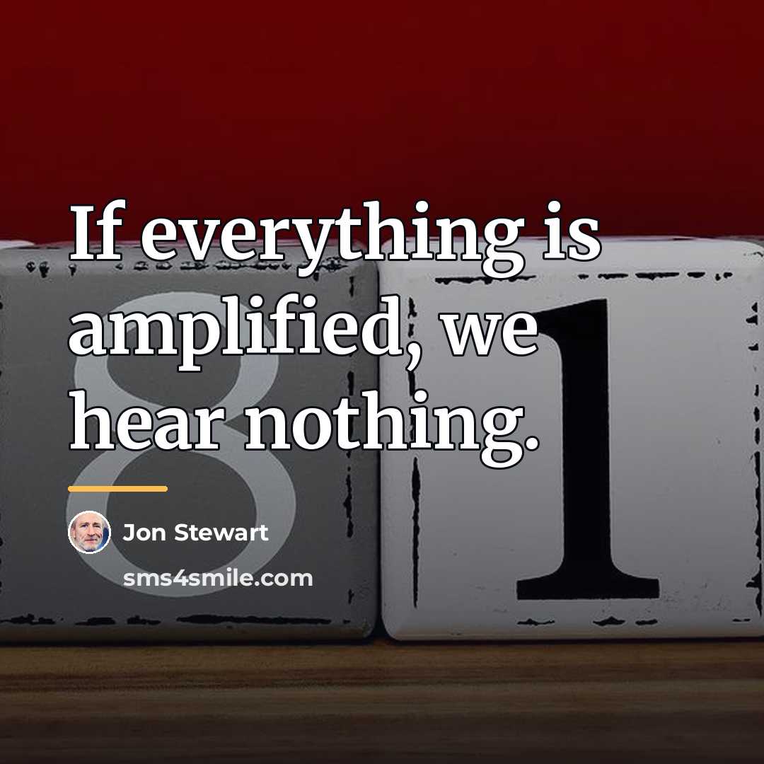 “If everything is amplified, we hear nothing.…” quote by Jon Stewart