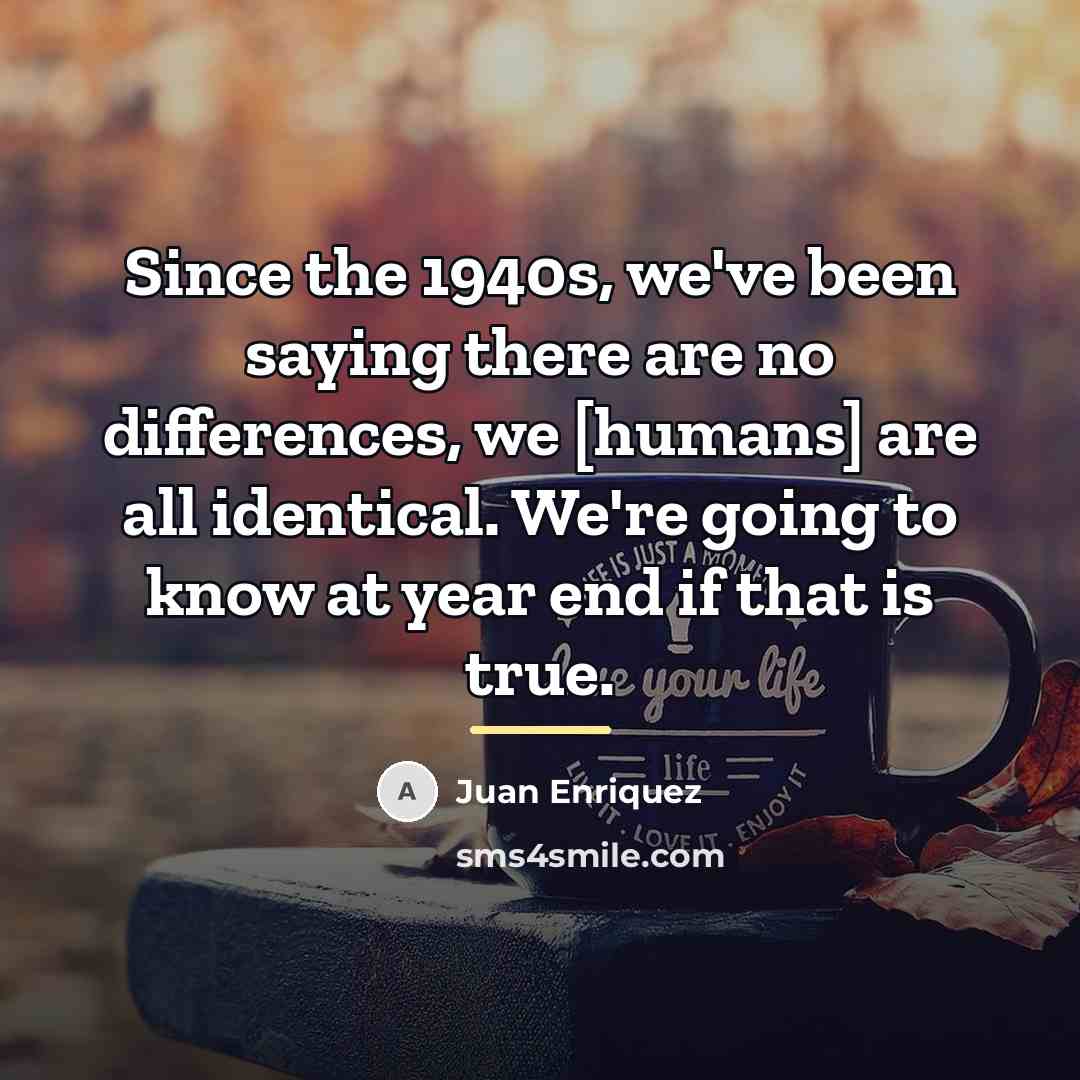“Since the 1940s, we've been saying there are no differences,…” quote by Juan Enriquez