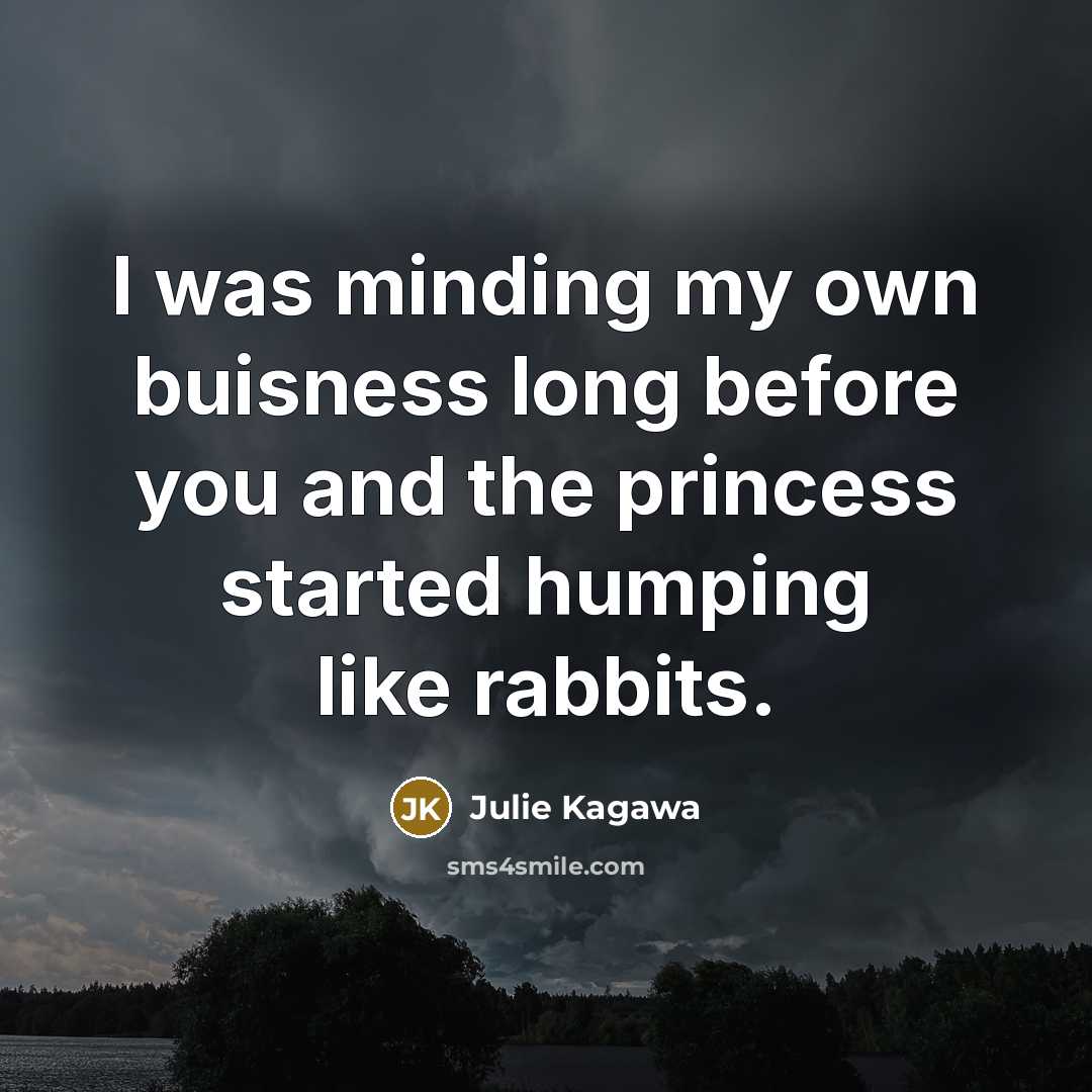 “I was minding my own buisness long before you and…” quote by Julie Kagawa