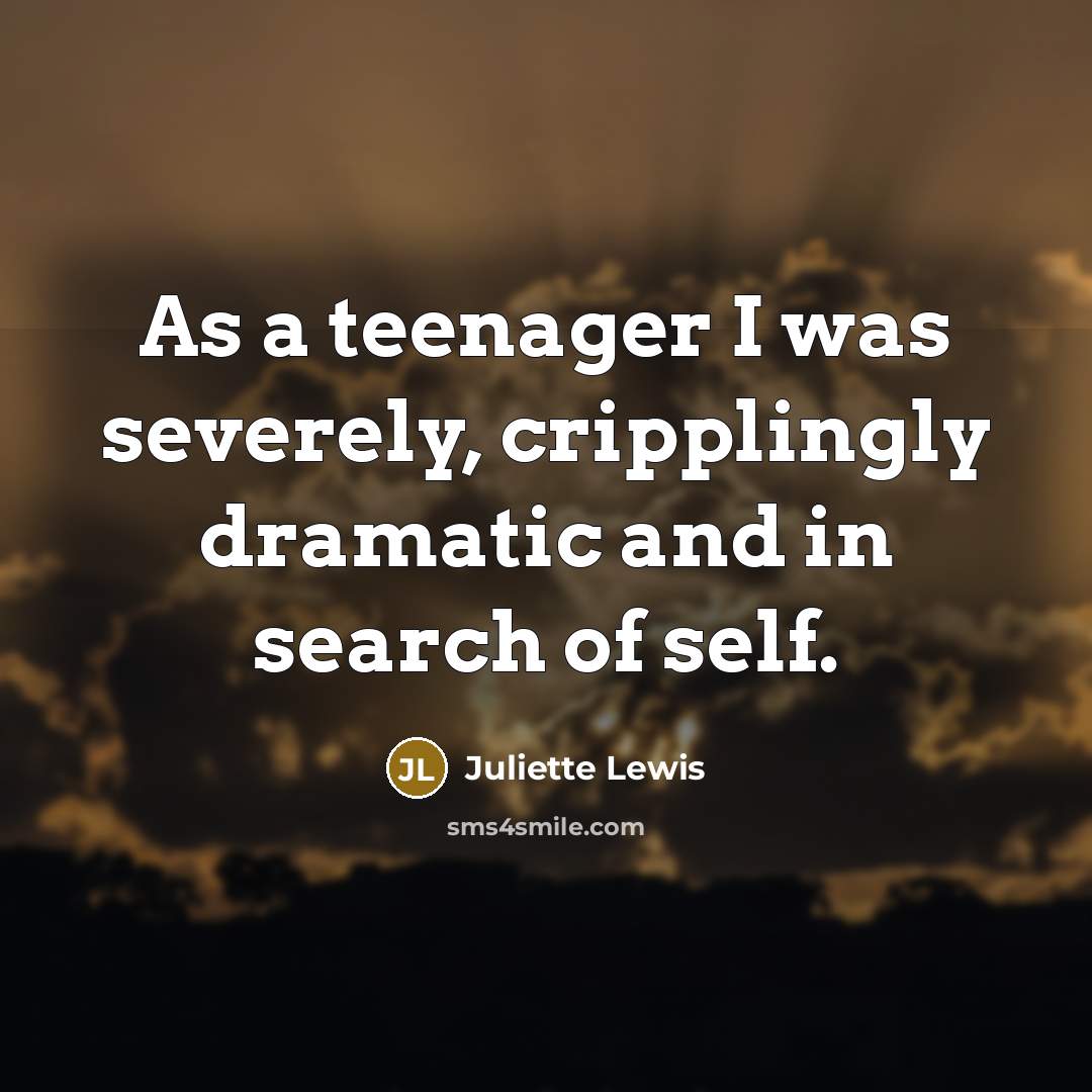 “As a teenager I was severely, cripplingly dramatic and in…” quote by Juliette Lewis