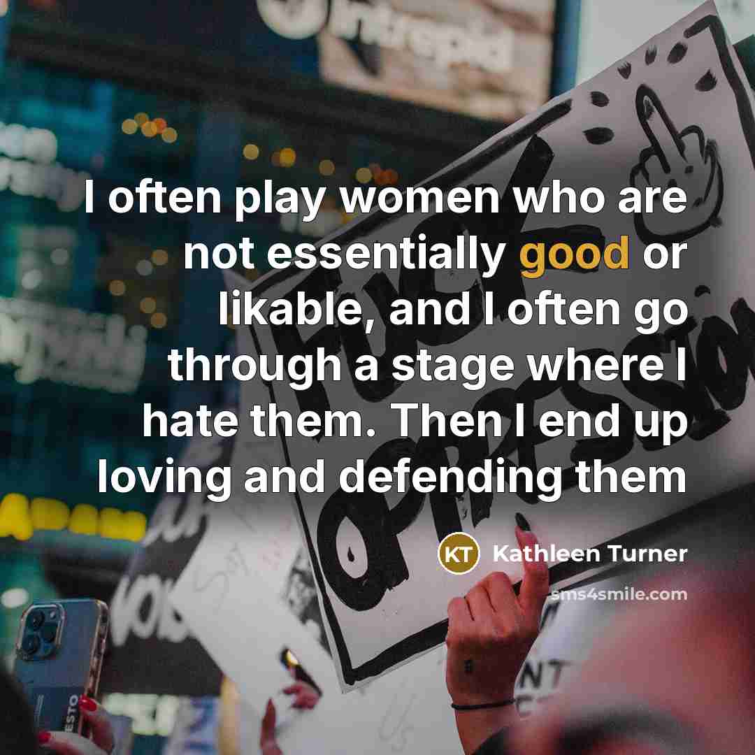 “I often play women who are not essentially good or…” quote by Kathleen Turner