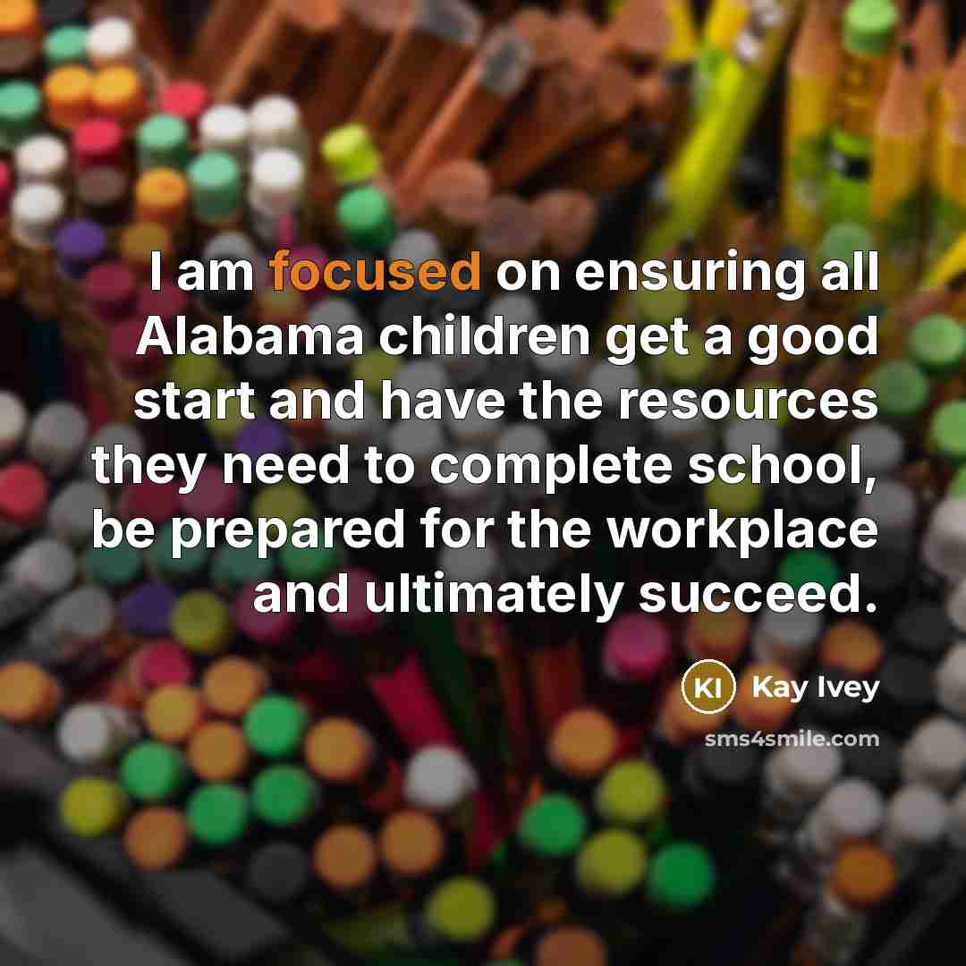 “I am focused on ensuring all Alabama children get a…” quote by Kay Ivey