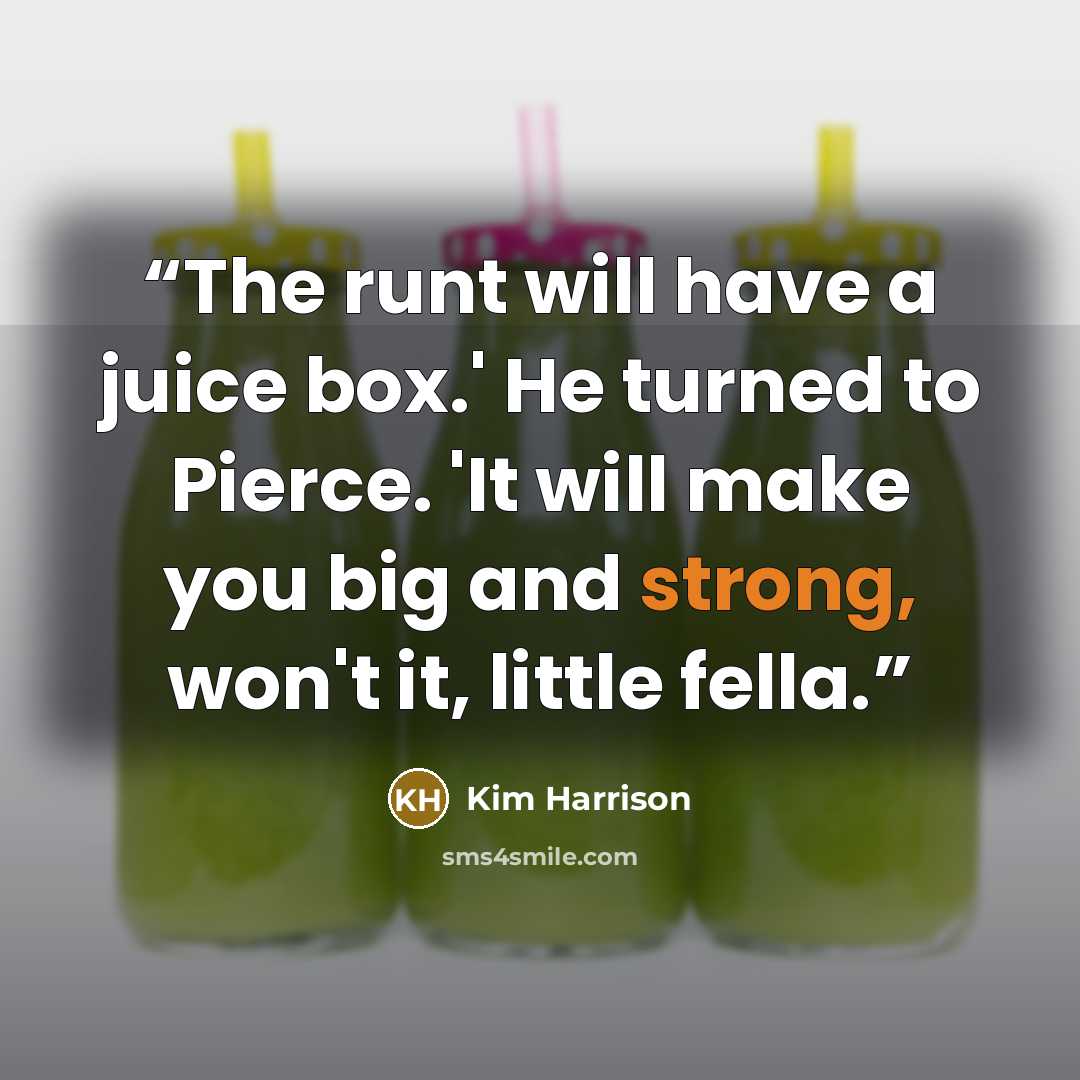 “The runt will have a juice box.' He turned to Pierce. 'It will make you big and strong, won't it, little fella.” quote by Kim Harrison