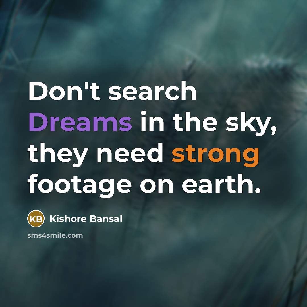“Don't search Dreams in the sky, they need strong footage on earth.” quote by Kishore Bansal