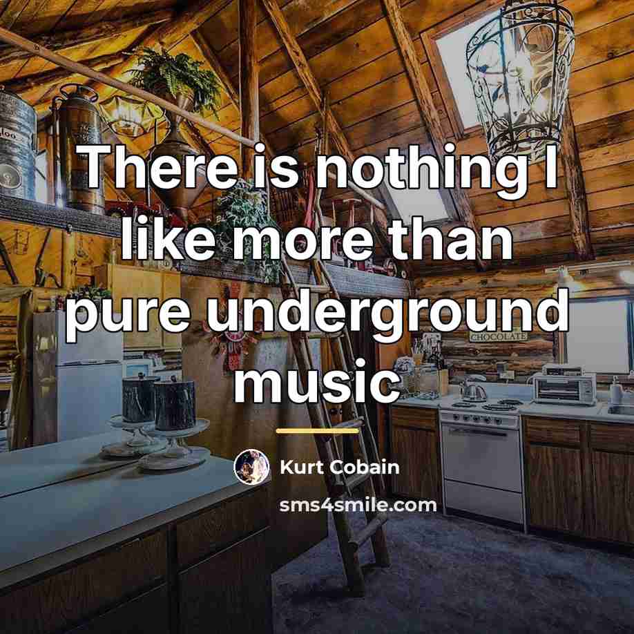 “There is nothing I like more than pure underground music…” quote by Kurt Cobain