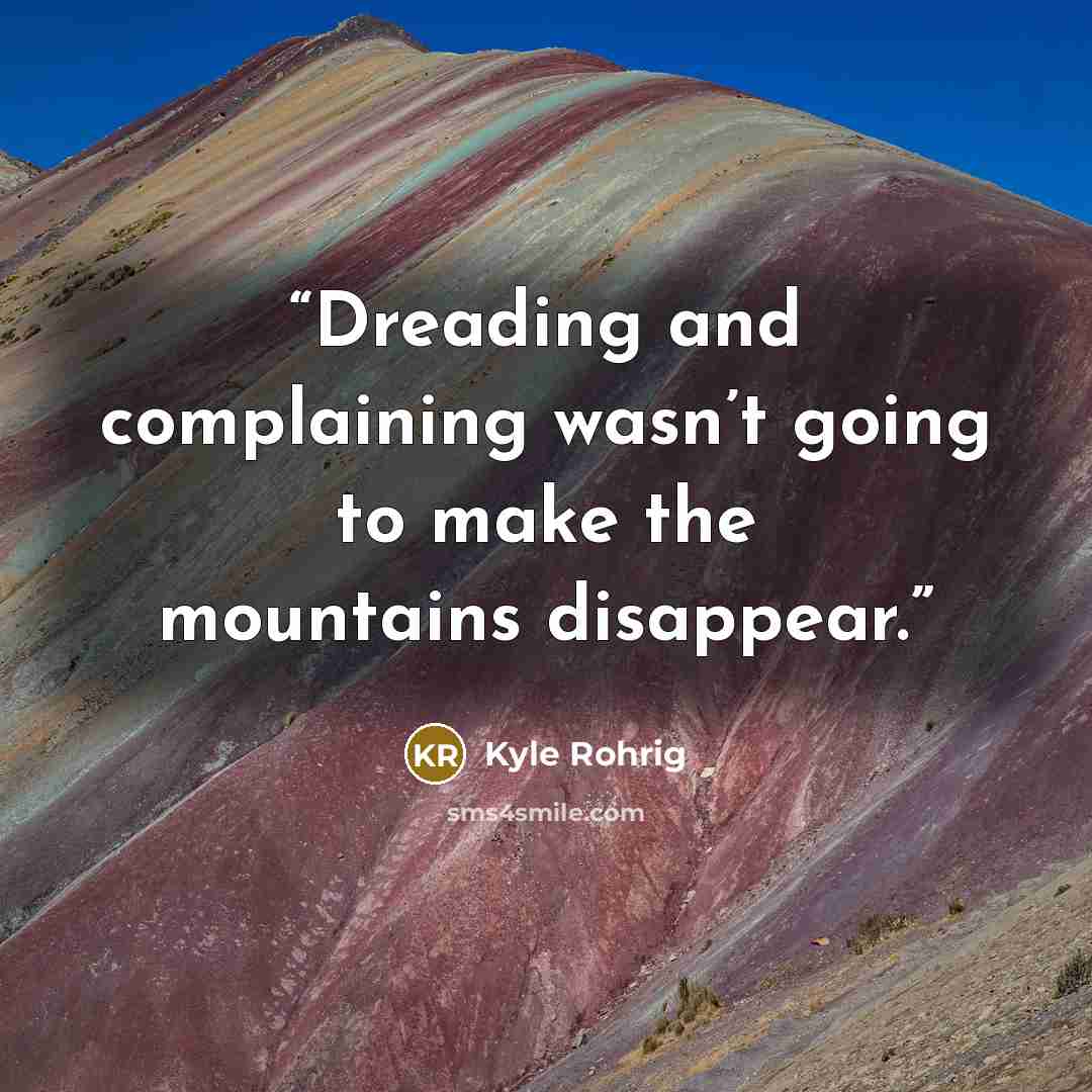 “Dreading and complaining wasn’t going to make the mountains disappear.” quote by Kyle Rohrig