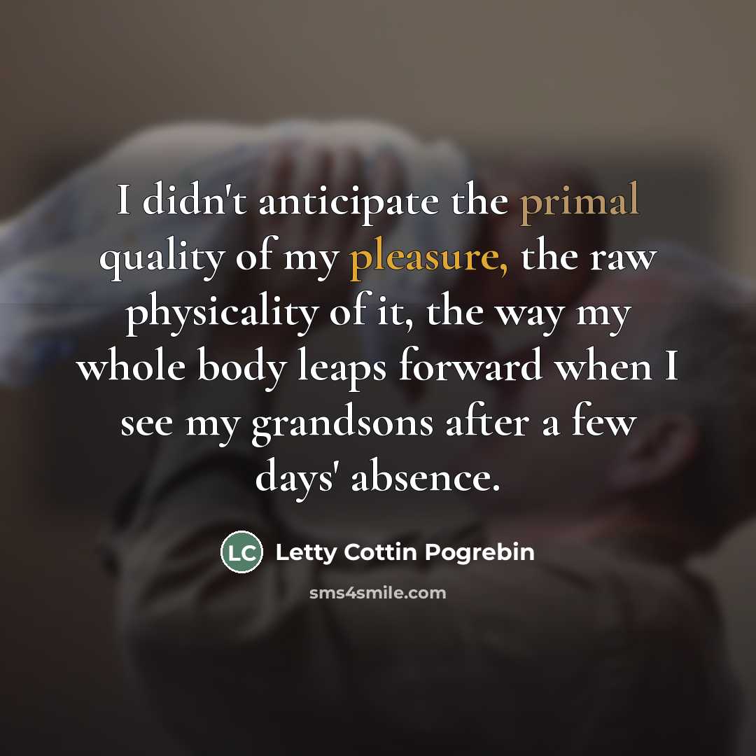 “I didn't anticipate the primal quality of my pleasure, the…” quote by Letty Cottin Pogrebin