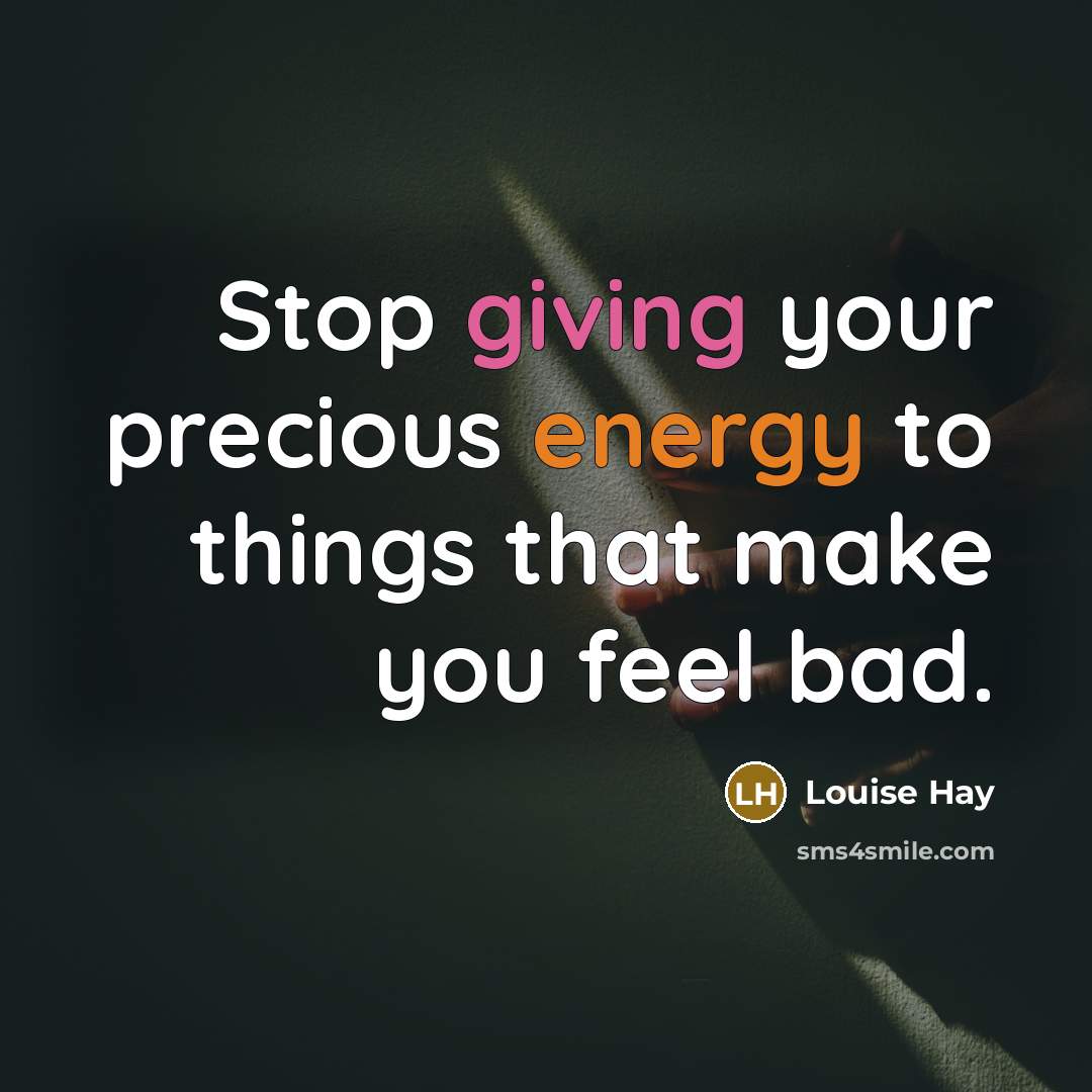“Stop giving your precious energy to things that make you…” quote by Louise Hay