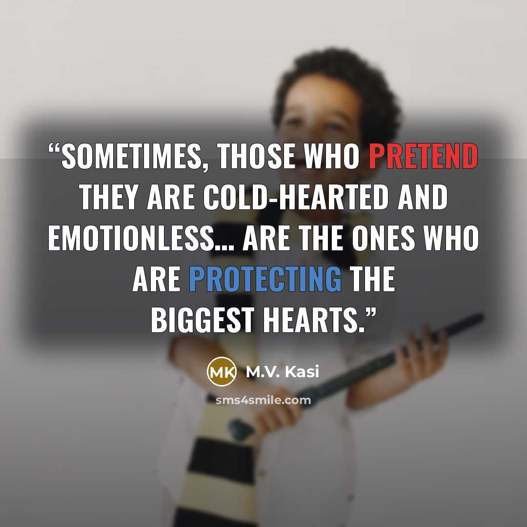 “sometimes, those who pretend they are cold-hearted and emotionless… are the ones who are protecting the biggest hearts.” quote by M.V. Kasi