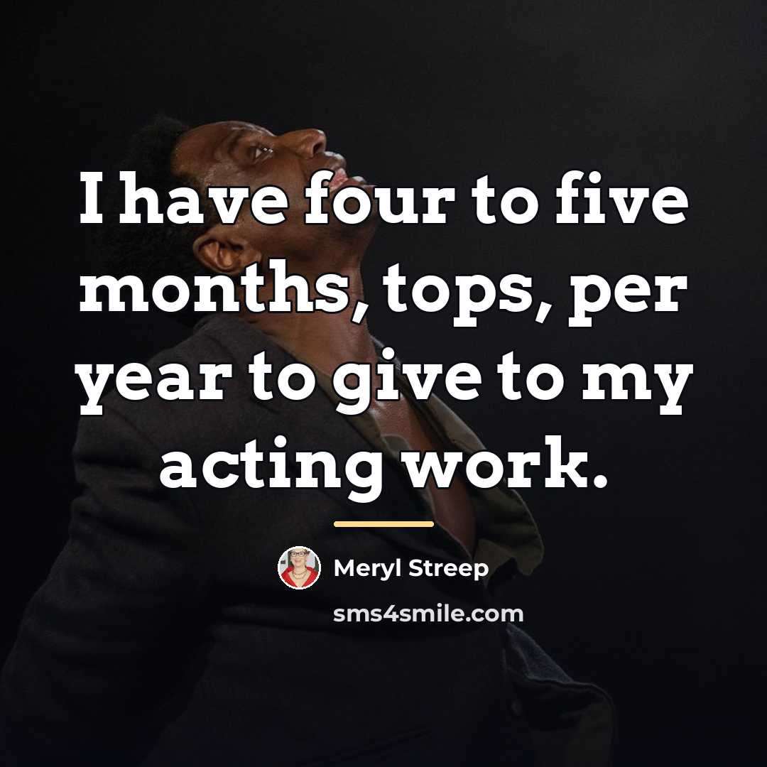 “I have four to five months, tops, per year to…” quote by Meryl Streep