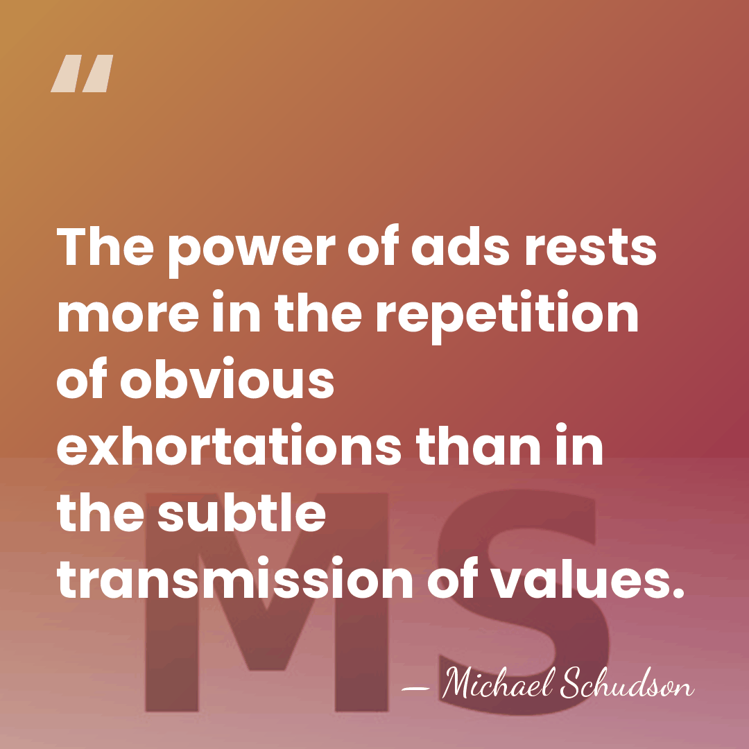 The power of ads rests more in the repetition of obvious exhortations&hellip; - Michael Schudson