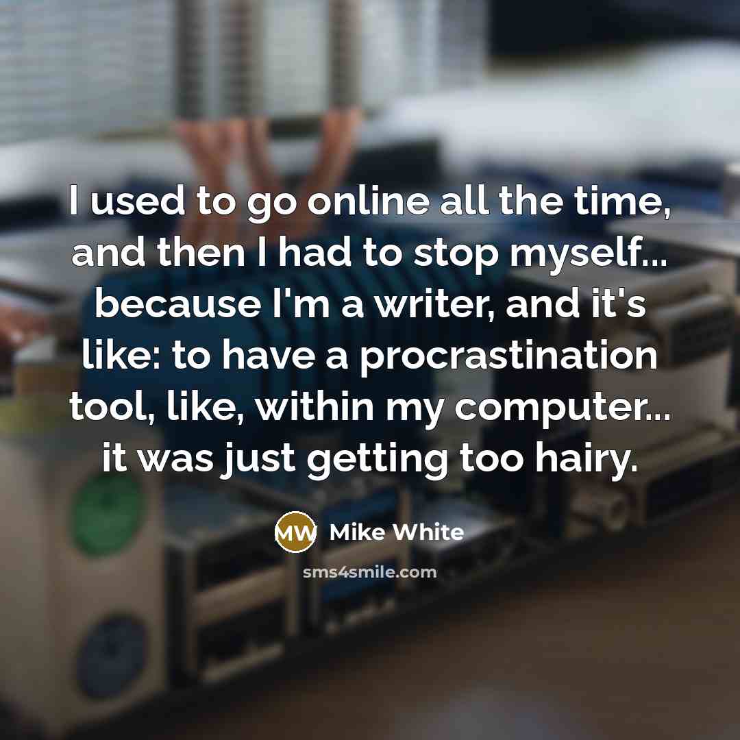 “I used to go online all the time, and then…” quote by Mike White