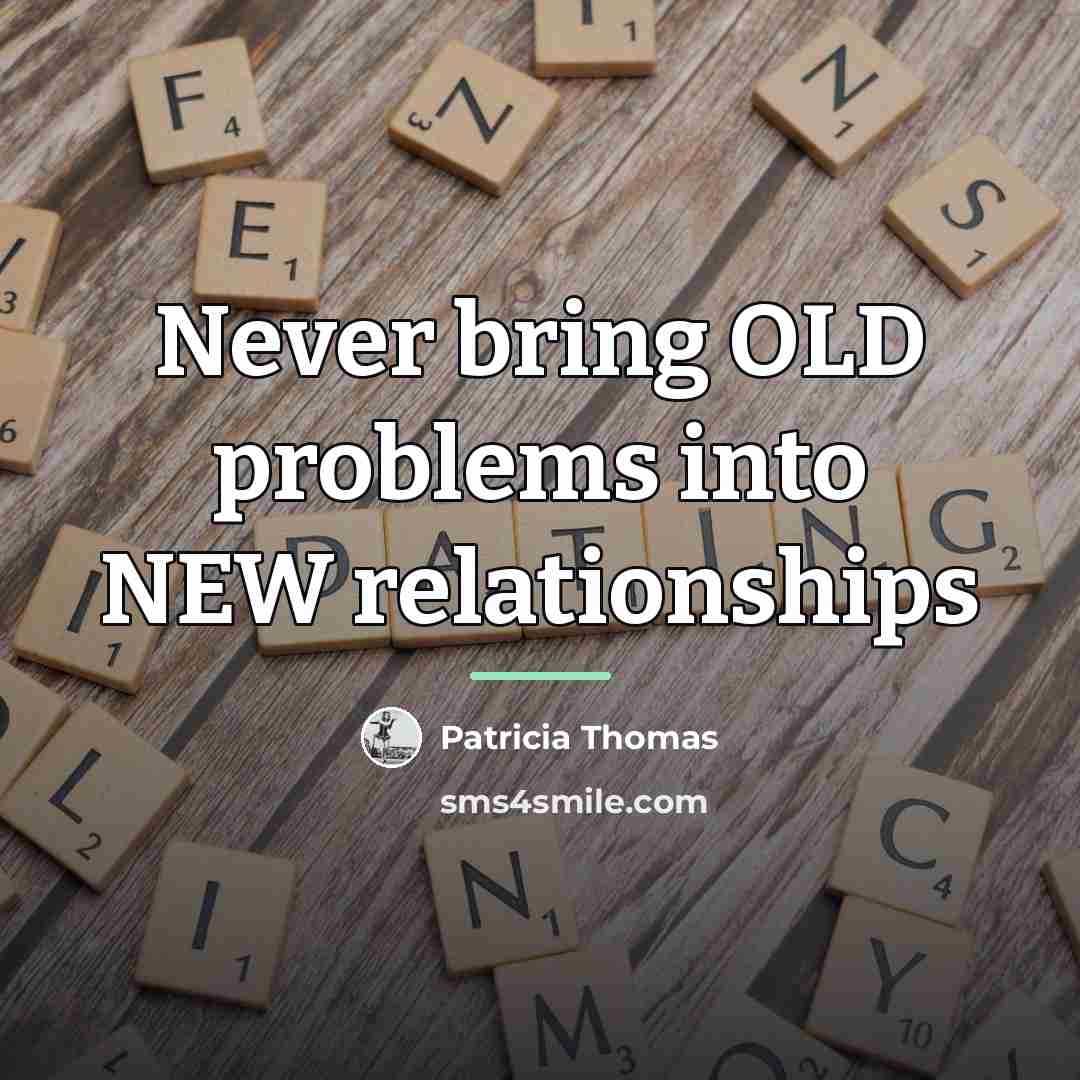 “Never bring OLD problems into NEW relationships…” quote by Patricia Thomas