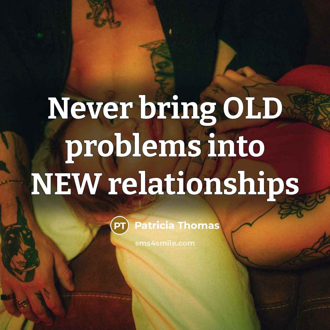 “Never bring OLD problems into NEW relationships” quote by Patricia Thomas