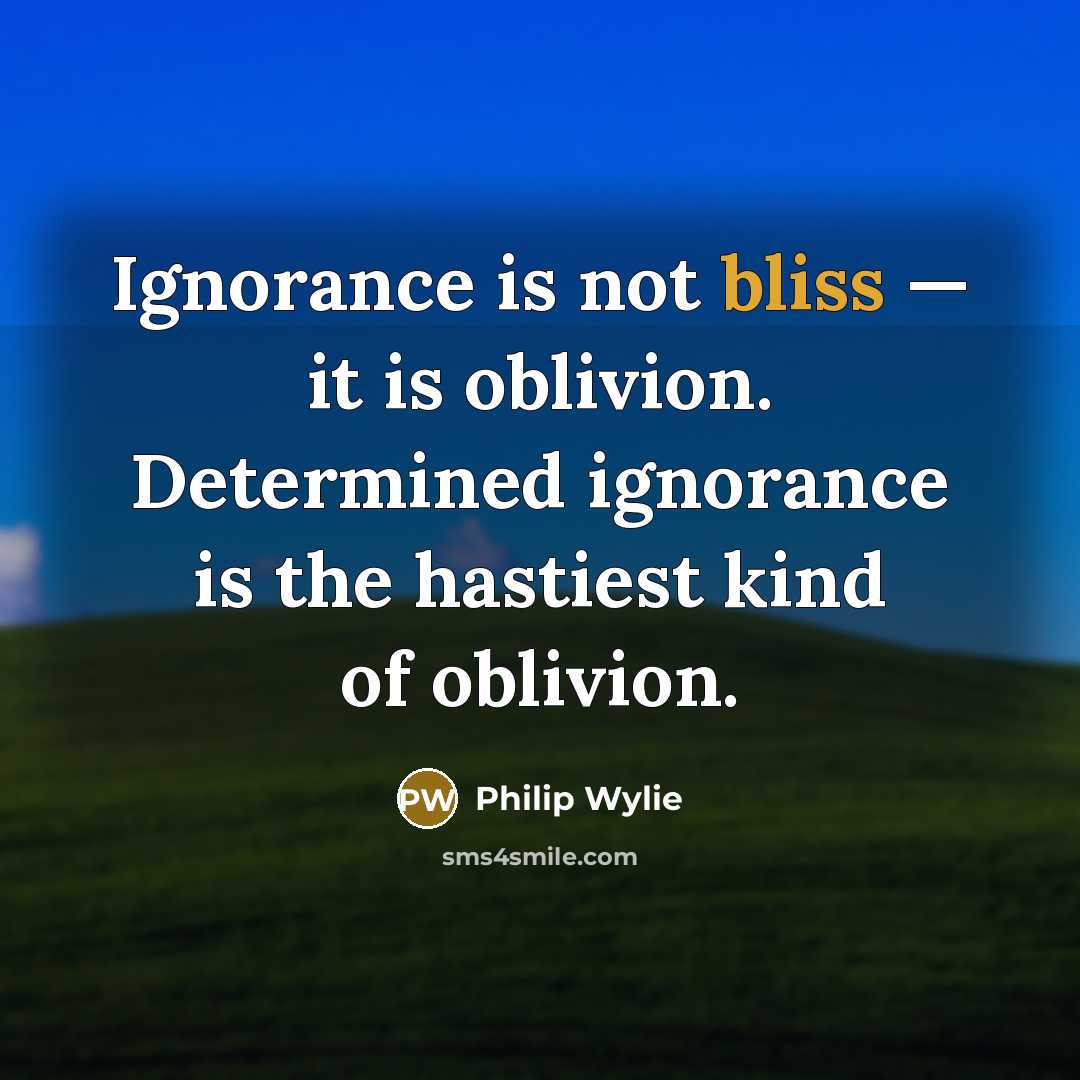 “Ignorance is not bliss — it is oblivion. Determined ignorance…” quote by Philip Wylie