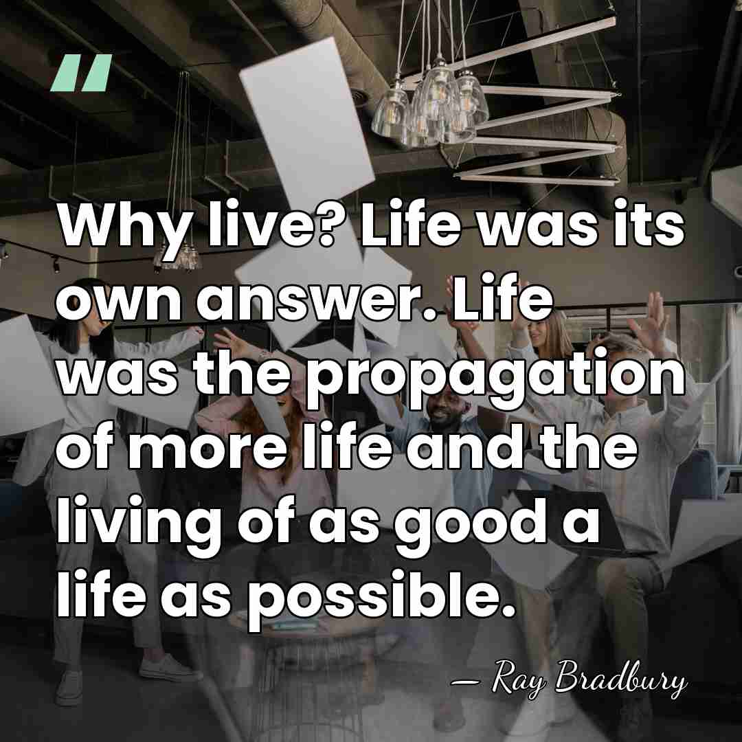 Why live? Life was its own answer. Life was the propagation of&hellip; - Ray Bradbury