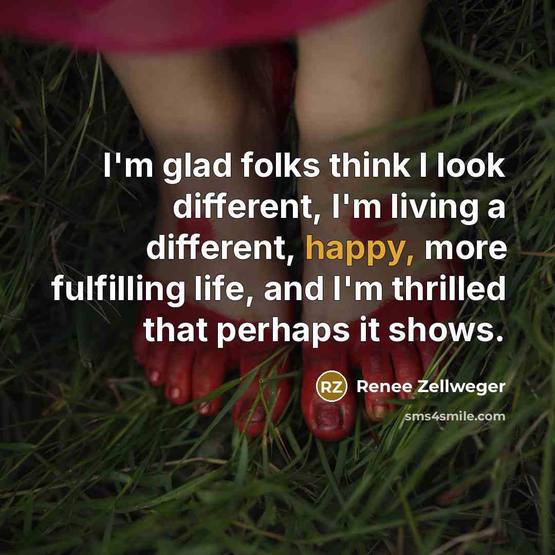 “I'm glad folks think I look different, I'm living a…” quote by Renee Zellweger