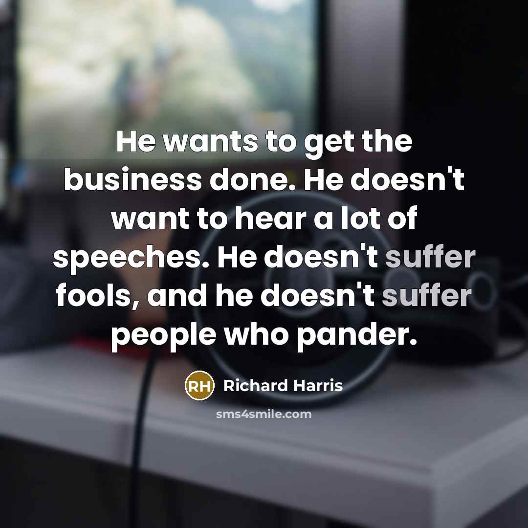 “He wants to get the business done. He doesn't want…” quote by Richard Harris